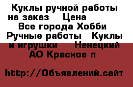 Куклы ручной работы на заказ  › Цена ­ 1 500 - Все города Хобби. Ручные работы » Куклы и игрушки   . Ненецкий АО,Красное п.